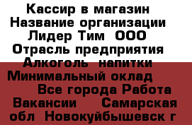 Кассир в магазин › Название организации ­ Лидер Тим, ООО › Отрасль предприятия ­ Алкоголь, напитки › Минимальный оклад ­ 23 000 - Все города Работа » Вакансии   . Самарская обл.,Новокуйбышевск г.